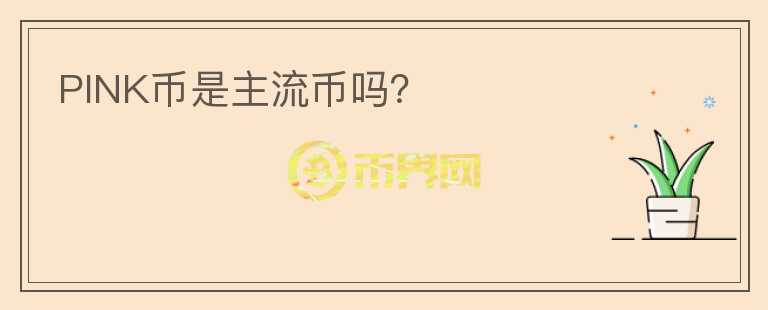 PINK幣是主流幣嗎？