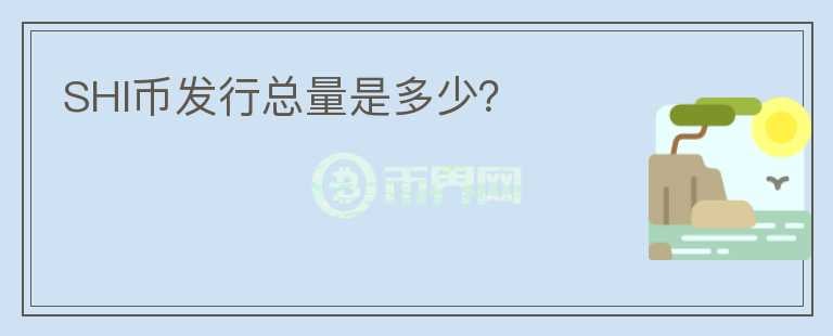 SHI幣發(fā)行總量是多少？