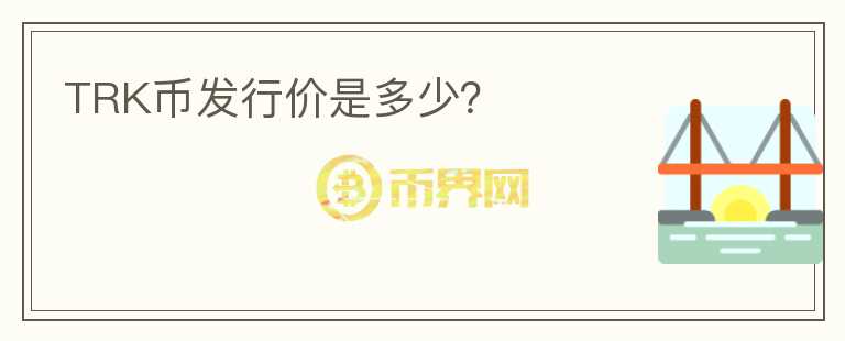 TRK幣發(fā)行價是多少？