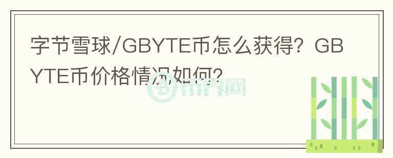 字節(jié)雪球/GBYTE幣怎么獲得？GBYTE幣價格情況如何？
