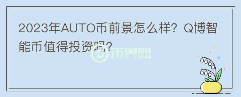 2023年AUTO幣前景怎么樣？Q博智能幣值得投資嗎？