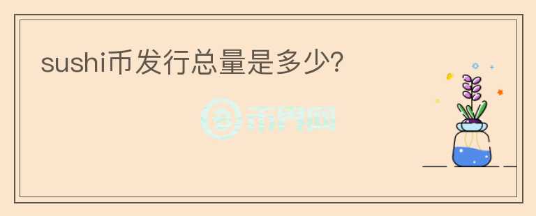 sushi幣發(fā)行總量是多少？