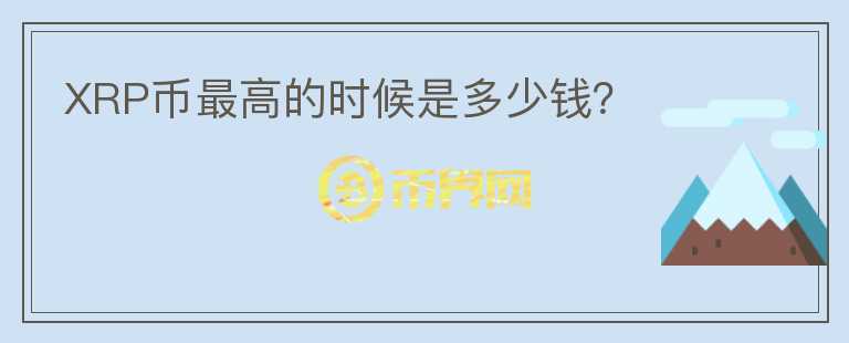 XRP幣最高的時候是多少錢？