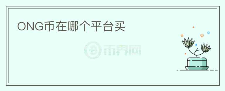 ONG幣在哪個(gè)平臺(tái)買(mǎi)