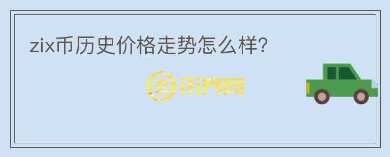 zix幣歷史價格走勢怎么樣？