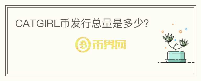 CATGIRL幣發(fā)行總量是多少？