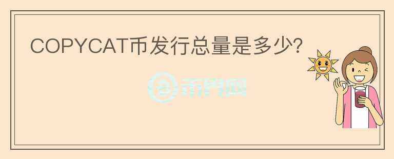 COPYCAT幣發(fā)行總量是多少？
