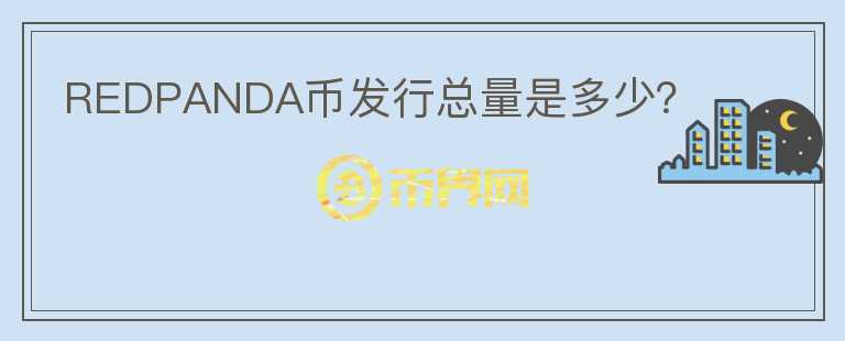 REDPANDA幣發(fā)行總量是多少？