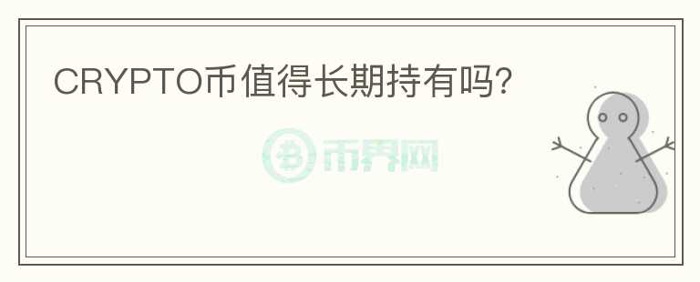 CRYPTO幣值得長(zhǎng)期持有嗎？