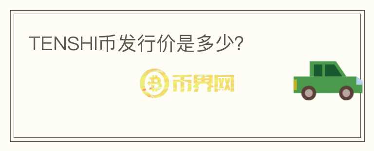TENSHI幣發(fā)行價是多少？