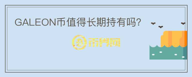 GALEON幣值得長(zhǎng)期持有嗎？