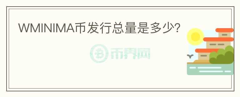 WMINIMA幣發(fā)行總量是多少？