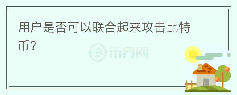 用戶是否可以聯(lián)合起來攻擊比特幣？