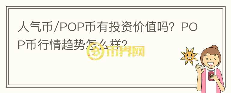 人氣幣/POP幣有投資價(jià)值嗎？POP幣行情趨勢(shì)怎么樣？
