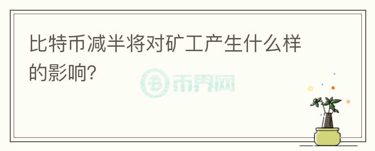 比特幣減半將對(duì)礦工產(chǎn)生什么樣的影響？