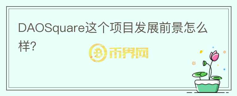 DAOSquare這個(gè)項(xiàng)目發(fā)展前景怎么樣？