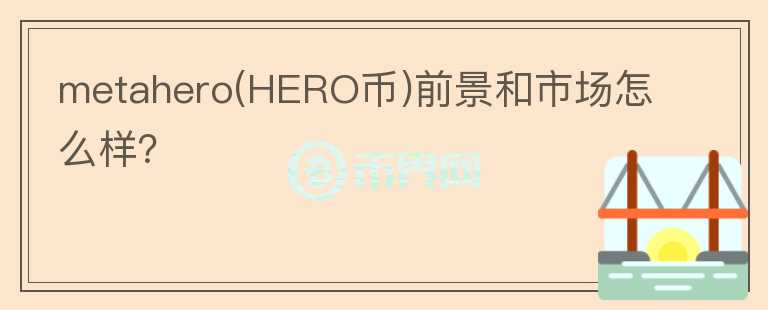 metahero(HERO幣)前景和市場怎么樣？