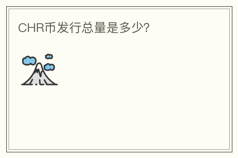 CHR幣發(fā)行總量是多少？