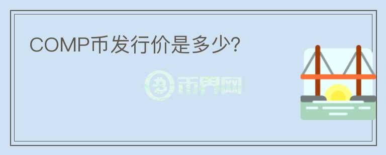 COMP幣發(fā)行價(jià)是多少？