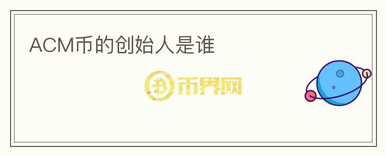 ACM幣的創(chuàng)始人是誰