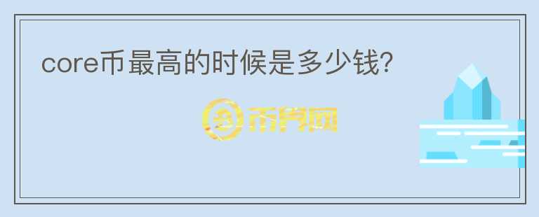 core幣最高的時候是多少錢？