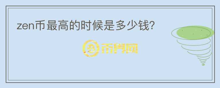 zen幣最高的時(shí)候是多少錢？