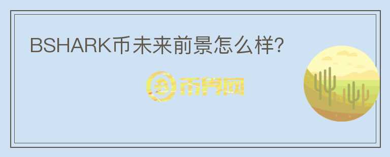 BSHARK幣未來前景怎么樣？