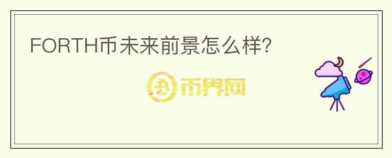 FORTH幣未來(lái)前景怎么樣？