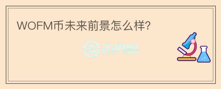 WOFM幣未來前景怎么樣？