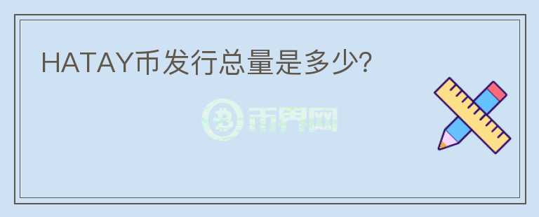 HATAY幣發(fā)行總量是多少？