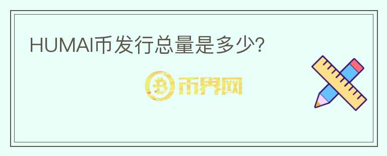 HUMAI幣發(fā)行總量是多少？