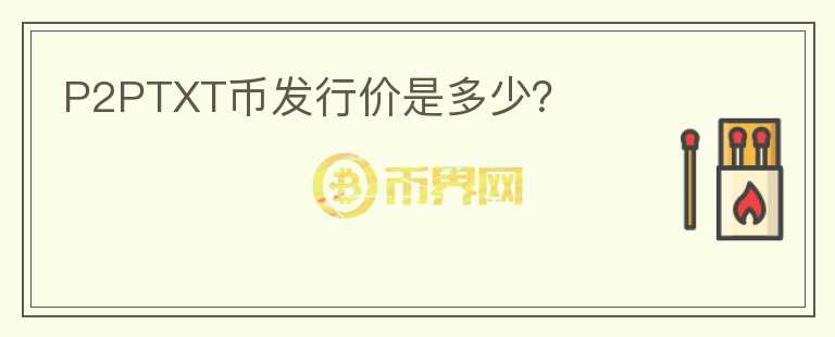 P2PTXT幣發(fā)行價(jià)是多少？