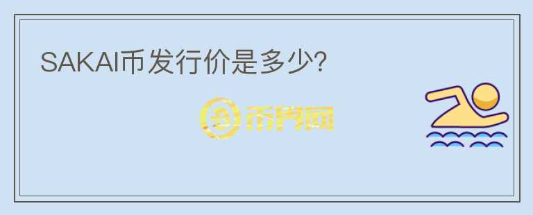SAKAI幣發(fā)行價(jià)是多少？