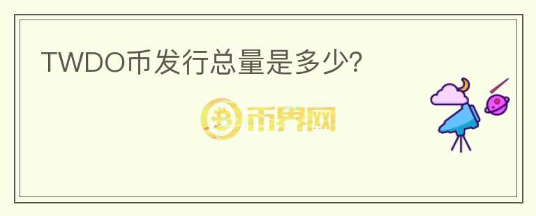 TWDO幣發(fā)行總量是多少？