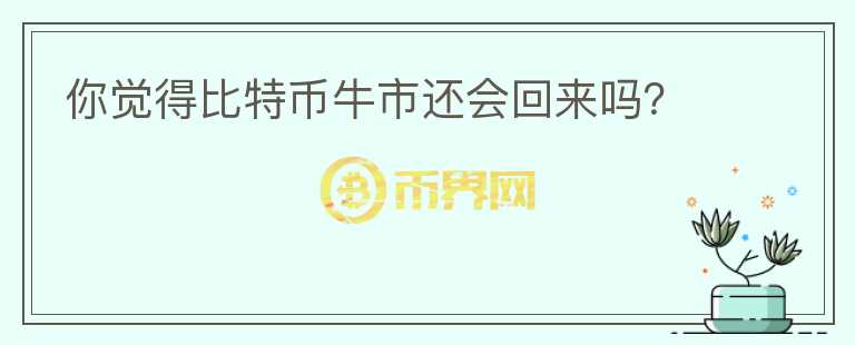 你覺得比特幣牛市還會回來嗎？