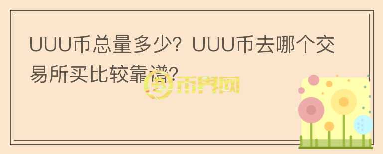 UUU幣總量多少？UUU幣去哪個(gè)交易所買比較靠譜？