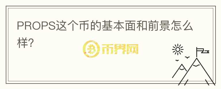 PROPS這個(gè)幣的基本面和前景怎么樣？