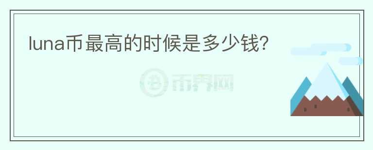 luna幣最高的時候是多少錢？