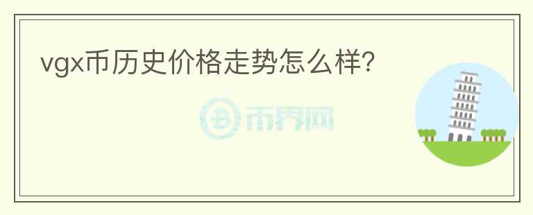 vgx幣歷史價格走勢怎么樣？