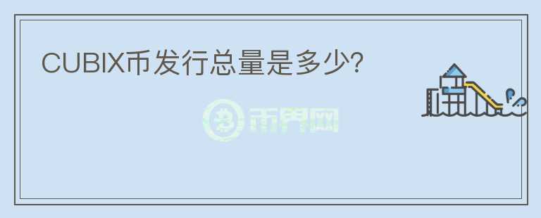 CUBIX幣發(fā)行總量是多少？