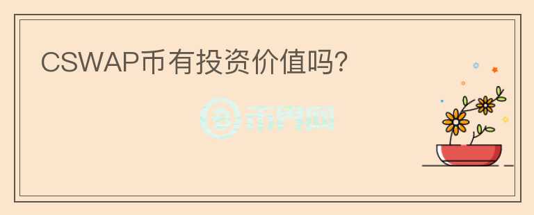 CSWAP幣有投資價(jià)值嗎？