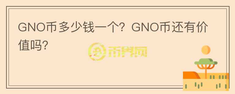 GNO幣多少錢一個？GNO幣還有價值嗎？