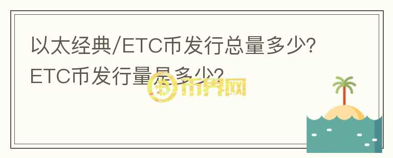 以太經典/ETC幣發(fā)行總量多少？ETC幣發(fā)行量是多少？