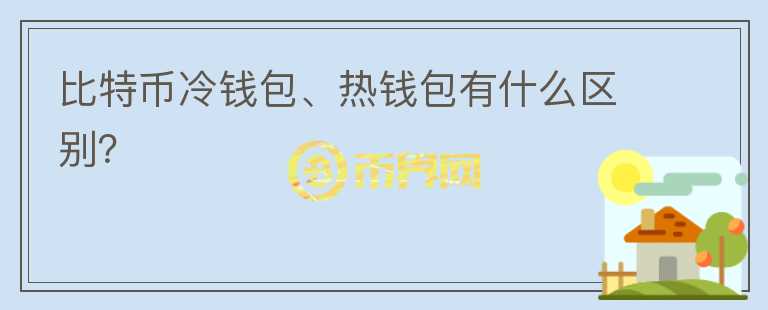 比特幣冷錢包、熱錢包有什么區(qū)別？