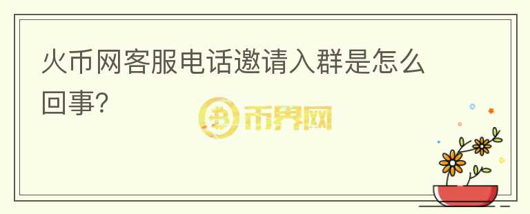 火幣網(wǎng)客服電話邀請入群是怎么回事？