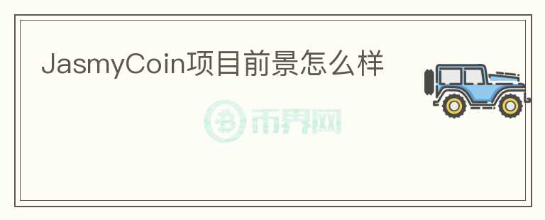 JasmyCoin項(xiàng)目前景怎么樣