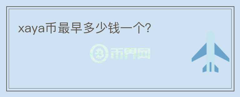xaya幣最早多少錢(qián)一個(gè)？