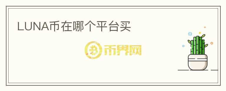 luna幣在哪個(gè)平臺(tái)買(mǎi)