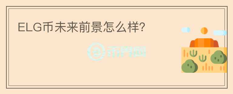 ELG幣未來前景怎么樣？