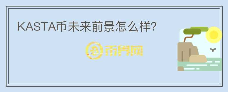 KASTA幣未來(lái)前景怎么樣？